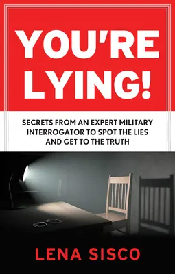 Estás mintiendo: Secretos de un experto interrogador militar para descubrir las mentiras y llegar a la verdad - You're Lying: Secrets from an Expert Military Interrogator to Spot the Lies and Get to the Truth