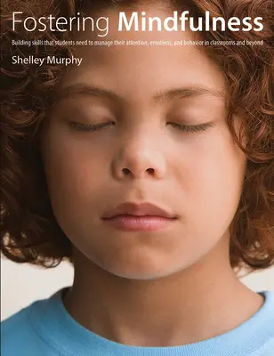 Fomentar la atención plena: Cómo desarrollar las habilidades que los alumnos necesitan para gestionar su atención, sus emociones y su comportamiento en las aulas y fuera de ellas - Fostering Mindfulness: Building Skills That Students Need to Manage Their Attention, Emotions, and Behavior in Classrooms and Beyond