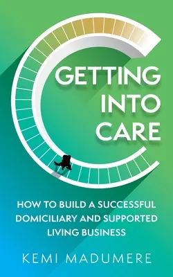 Cómo crear una empresa de asistencia domiciliaria y vida asistida de éxito - Getting Into Care: How to Build a Successful Domiciliary and Supported Living Business