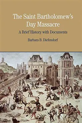 La masacre de San Bartolomé: Breve historia con documentos - The St. Bartholomew's Day Massacre: A Brief History with Documents