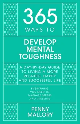 365 maneras de desarrollar la fortaleza mental: Una guía diaria para vivir una vida más feliz y exitosa - 365 Ways to Develop Mental Toughness: A Day-By-Day Guide to Living a Happier and More Successful Life