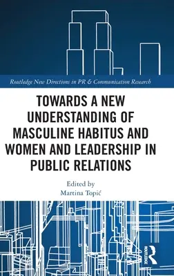 Hacia una nueva comprensión del hábito masculino y las mujeres y el liderazgo en las relaciones públicas - Towards a New Understanding of Masculine Habitus and Women and Leadership in Public Relations