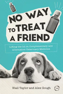 No Way to Treat a Friend: La medicina veterinaria alternativa y complementaria: una forma de no tratar a un amigo - No Way to Treat a Friend: Lifting the Lid on Complementary and Alternative Veterinary Medicine