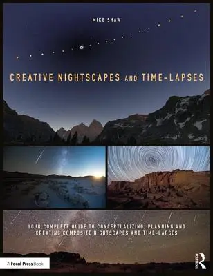 Paisajes nocturnos y time-lapses creativos: Su Guía Completa para Conceptualizar, Planificar y Crear Paisajes Nocturnos y Time-Lapses Compuestos - Creative Nightscapes and Time-Lapses: Your Complete Guide to Conceptualizing, Planning and Creating Composite Nightscapes and Time-Lapses