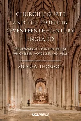 Los tribunales eclesiásticos y el pueblo en la Inglaterra del siglo XVII: La justicia eclesiástica en peligro en Winchester, Worcester y Wells - Church Courts and the People in Seventeenth-Century England: Ecclesiastical Justice in Peril at Winchester, Worcester and Wells