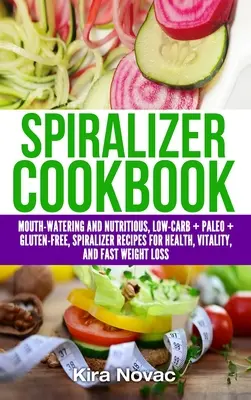 Spiralizer Cookbook: Recetas bajas en carbohidratos, paleo y sin gluten para cocinar con espiralizador, saludables, vitales y para bajar de peso. - Spiralizer Cookbook: Mouth-Watering and Nutritious Low Carb + Paleo + Gluten-Free Spiralizer Recipes for Health, Vitality, and Weight Loss