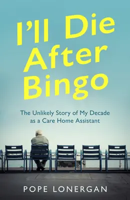 Moriré después del bingo: La insólita historia de mi década como asistente en una residencia de ancianos - I'll Die After Bingo: The Unlikely Story of My Decade as a Care Home Assistant