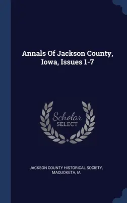 Anales del condado de Jackson, Iowa, números 1-7 - Annals Of Jackson County, Iowa, Issues 1-7