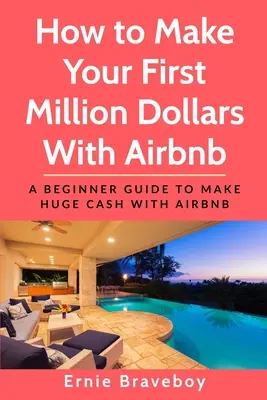 Cómo ganar tu primer millón de dólares con Airbnb: Guía para principiantes para ganar mucho dinero con Airbnb - How to Make Your First Million Dollars With Airbnb: A Beginner Guide To Make Huge Cash With Airbnb