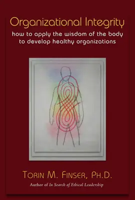 Integridad organizativa: Cómo aplicar la sabiduría del cuerpo para desarrollar organizaciones sanas - Organizational Integrity: How to Apply the Wisdom of the Body to Develop Healthy Organizations