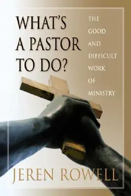 ¿Qué debe hacer un pastor? La buena y difícil labor del ministerio - What's a Pastor to Do?: The Good and Difficult Work of Ministry