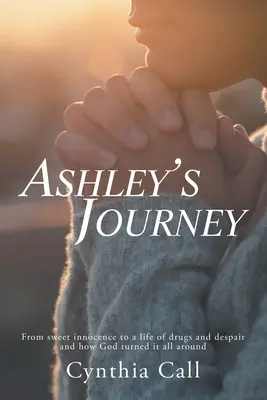 El viaje de Ashley: De la dulce inocencia a una vida de drogas y desesperación y cómo Dios le dio la vuelta a todo - Ashley's Journey: From Sweet Innocence to a Life of Drugs and Despair and How God Turned It All Around