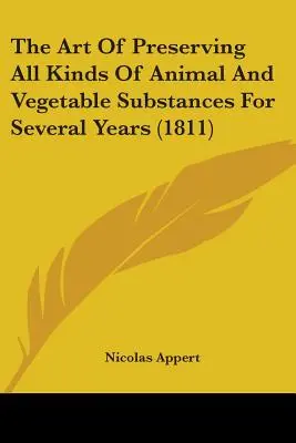 El arte de conservar toda clase de sustancias animales y vegetales durante varios años (1811) - The Art Of Preserving All Kinds Of Animal And Vegetable Substances For Several Years (1811)