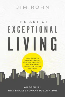 El arte de vivir excepcionalmente: Su Gua para Ganar Riqueza, Disfrutar de la Felicidad y Lograr un Progreso Diario Imparable - The Art of Exceptional Living: Your Guide to Gaining Wealth, Enjoying Happiness, and Achieving Unstoppable Daily Progress