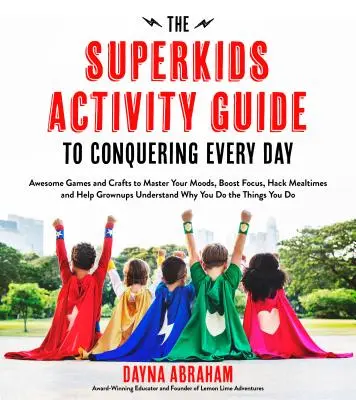 La guía de actividades Superkids para conquistar cada día: Impresionantes juegos y manualidades para dominar los estados de ánimo, aumentar la concentración, hackear la hora de comer y ayudar a los adultos a crecer. - The Superkids Activity Guide to Conquering Every Day: Awesome Games and Crafts to Master Your Moods, Boost Focus, Hack Mealtimes and Help Grownups Und