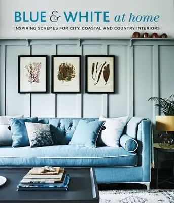 Azul y blanco en casa: Esquemas inspiradores para interiores vintage, costeros y campestres - Blue & White at Home: Inspiring Schemes for Vintage, Coastal & Country Interiors