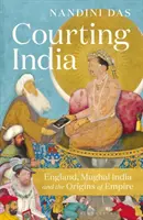 Cortejando a la India - Inglaterra, la India mogol y los orígenes del Imperio - Courting India - England, Mughal India and the Origins of Empire