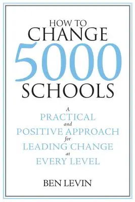 Cómo cambiar 5000 escuelas: Un enfoque práctico y positivo para liderar el cambio a todos los niveles - How to Change 5000 Schools: A Practical and Positive Approach for Leading Change at Every Level