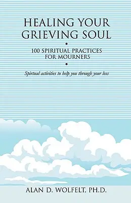 Sanar el alma en duelo: 100 prácticas espirituales para dolientes - Healing Your Grieving Soul: 100 Spiritual Practices for Mourners