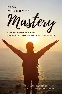 De la miseria a la maestría: Un nuevo tratamiento revolucionario para la ansiedad y la depresión - From Misery to Mastery: A Revolutionary New Treatment for Anxiety and Depression