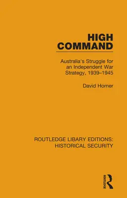 High Command: La lucha de Australia por una estrategia de guerra independiente, 1939-1945 - High Command: Australia's Struggle for an Independent War Strategy, 1939-1945