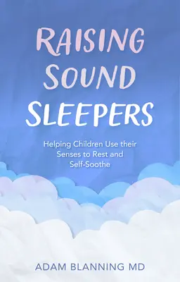 Cómo criar niños que duermen bien: Cómo ayudar a los niños a utilizar sus sentidos para descansar y relajarse - Raising Sound Sleepers: Helping Children Use Their Senses to Rest and Self-Soothe