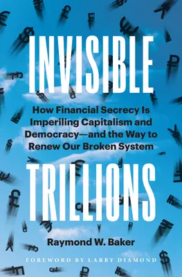 Trillones invisibles: Cómo el secreto financiero está poniendo en peligro el capitalismo y la democracia y la forma de renovar nuestro sistema roto - Invisible Trillions: How Financial Secrecy Is Imperiling Capitalism and Democracy and the Way to Renew Our Broken System