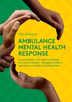 Ambulance Mental Health Response - A Compassion-Focused Workbook for Mental Health, Along Along Autism, Dementia, and Learning Disabilities - Ambulance Mental Health Response - A Compassion-Focused Workbook for Mental Health, Alongside Autism, Dementia, and Learning Disabilities