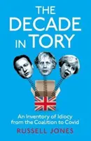 Década Tory - El bestseller del Sunday Times: Un inventario de la idiotez desde la Coalición hasta Covid - Decade in Tory - The Sunday Times bestseller: An Inventory of Idiocy from the Coalition to Covid