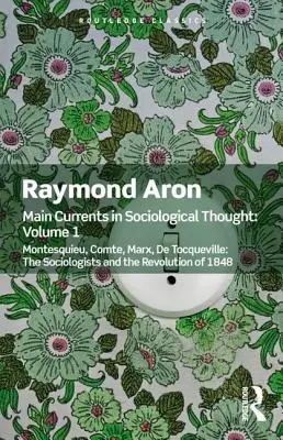 Principales corrientes del pensamiento sociológico: Volumen Uno: Montesquieu, Comte, Marx, de Tocqueville: Los sociólogos y la revolución de 1848 - Main Currents in Sociological Thought: Volume One: Montesquieu, Comte, Marx, de Tocqueville: The Sociologists and the Revolution of 1848