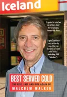 Best Served Cold - Ascenso, caída y resurgimiento de Malcolm Walker, consejero delegado de Iceland Foods - Best Served Cold - The Rise, Fall and Rise Again of Malcolm Walker - CEO of Iceland Foods