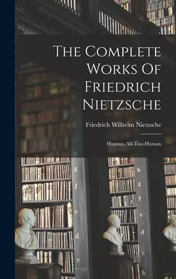 Las Obras Completas De Friedrich Nietzsche: Humano, Demasiado Humano - The Complete Works Of Friedrich Nietzsche: Human, All-too-human
