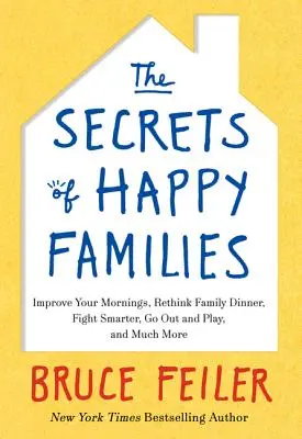 Los secretos de las familias felices: Mejore sus mañanas, replantee la cena familiar, pelee con más inteligencia, salga a jugar y mucho más - The Secrets of Happy Families: Improve Your Mornings, Rethink Family Dinner, Fight Smarter, Go Out and Play, and Much More