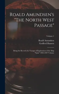 El Paso del Noroeste de Roald Amundsen: Relato del viaje de exploración del buque Gja 1903-1907 Volumen 1 - Roald Amundsen's The North West Passage: Being the Record of a Voyage of Exploration of the Ship Gja 1903-1907 Volume; Volume 1