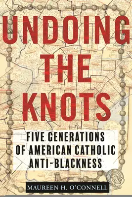 Deshacer los nudos: Cinco generaciones de católicos estadounidenses contra los negros - Undoing the Knots: Five Generations of American Catholic Anti-Blackness