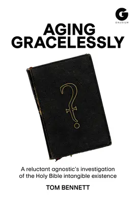 Envejecer sin pena: La lectura de la Biblia por un agnóstico reticente - Aging Gracelessly: A Reluctant Agnostic's Reading of the Holy Bible