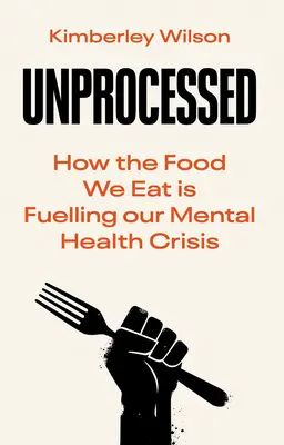 Sin procesar: Cómo los alimentos que comemos están alimentando nuestra crisis de salud mental - Unprocessed: How the Food We Eat Is Fuelling Our Mental Health Crisis