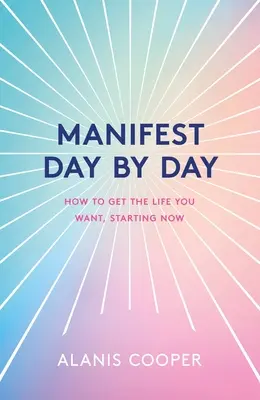 Manifiesta Día a Día: Una Guía Para Conseguir La Vida Que Deseas, Empezando Ahora - Manifest Day by Day: A Guide to Getting the Life You Want, Starting Now