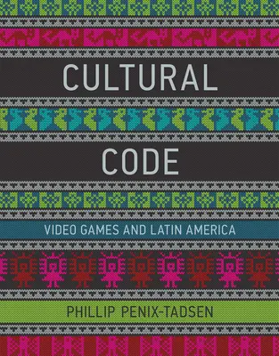 Código cultural - Videojuegos y América Latina (Penix-Tadsen Phillip (University of Delaware)) - Cultural Code - Video Games and Latin America (Penix-Tadsen Phillip (University of Delaware))