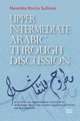 Upper Intermediate Arabic Through Discussion: 20 Lessons on Contemporary Topics with Integrated Skills and Fluency-Building Activities for MSA Learner (en inglés) - Upper Intermediate Arabic Through Discussion: 20 Lessons on Contemporary Topics with Integrated Skills and Fluency-Building Activities for MSA Learner
