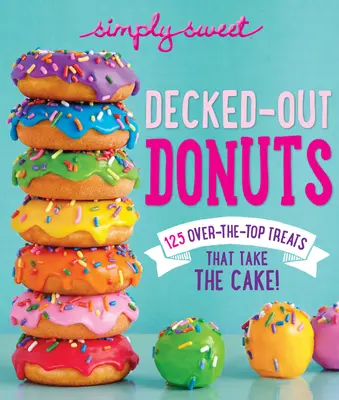 Donuts sencillamente dulces: ¡125 delicias que se llevan la palma! - Simply Sweet Decked-Out Donuts: 125 Over-The-Top Treats That Take the Cake!