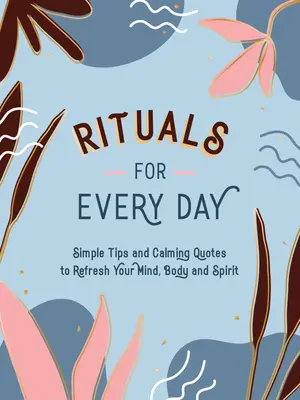 Rituales para cada día: Consejos sencillos y citas tranquilizadoras para refrescar tu mente, cuerpo y espíritu - Rituals for Every Day: Simple Tips and Calming Quotes to Refresh Your Mind, Body and Spirit