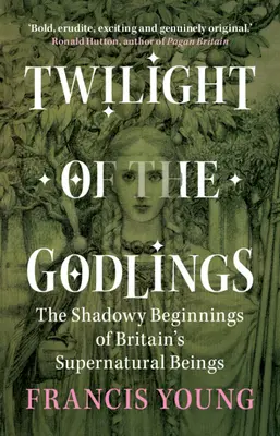 El crepúsculo de los endiosados - Los sombríos comienzos de los seres sobrenaturales británicos (Young Francis (Independent scholar)) - Twilight of the Godlings - The Shadowy Beginnings of Britain's Supernatural Beings (Young Francis (Independent scholar))