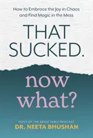 Qué asco. Ahora qué - Cómo abrazar la alegría en el caos y encontrar la magia en el desorden - That Sucked. Now What? - How to Embrace the Joy in Chaos and Find Magic in the Mess