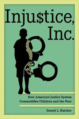 Injustice, Inc: Cómo el sistema judicial estadounidense mercantiliza a los niños y a los pobres - Injustice, Inc.: How America's Justice System Commodifies Children and the Poor