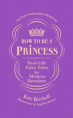 Cómo ser una princesa: Cuentos de hadas reales para heroínas modernas, sin necesidad de hadas madrinas - How to Be a Princess: Real-Life Fairy Tales for Modern Heroines - No Fairy Godmothers Required