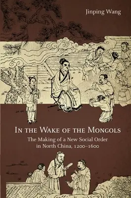 Tras el paso de los mongoles: La formación de un nuevo orden social en el norte de China, 1200-1600 - In the Wake of the Mongols: The Making of a New Social Order in North China, 1200-1600