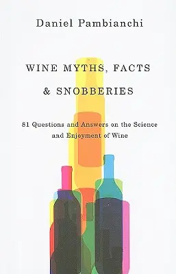 Mitos, verdades y esnobismos sobre el vino: 81 preguntas y respuestas sobre la ciencia y el disfrute del vino - Wine Myths, Facts & Snobberies: 81 Questions & Answers on the Science and Enjoyment of Wine