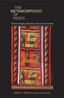 La metamorfosis de las cabezas: Luchas textuales, educación y tierra en los Andes - The Metamorphosis of Heads: Textual Struggles, Education, and Land in the Andes