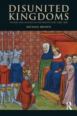 Reinos desunidos: Pueblos y política en las Islas Británicas 1280-1460 - Disunited Kingdoms: Peoples and Politics in the British Isles 1280-1460